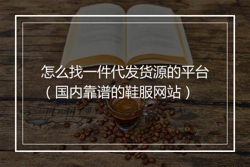 怎么找一件代发货源的平台（国内靠谱的鞋服网站）