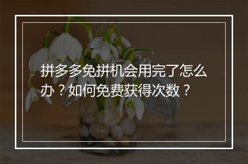 拼多多免拼机会用完了怎么办？如何免费获得次数？