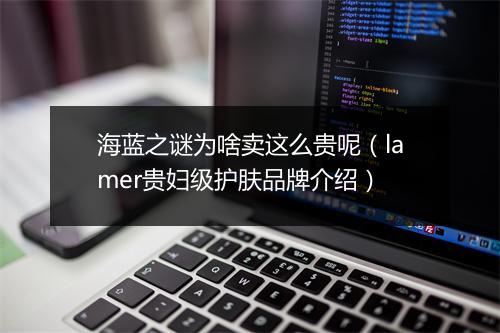 海蓝之谜为啥卖这么贵呢（lamer贵妇级护肤品牌介绍）