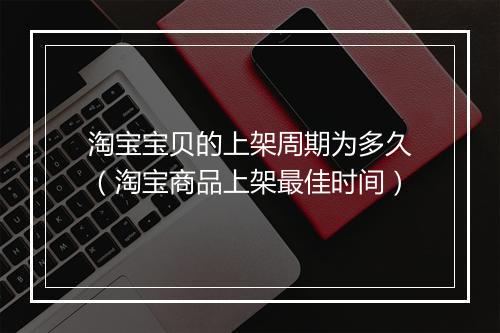 淘宝宝贝的上架周期为多久（淘宝商品上架最佳时间）