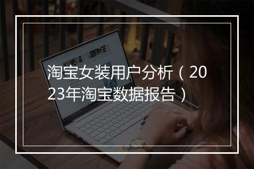 淘宝女装用户分析（2023年淘宝数据报告）