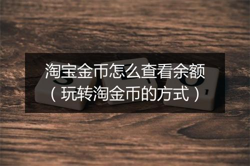 淘宝金币怎么查看余额（玩转淘金币的方式）