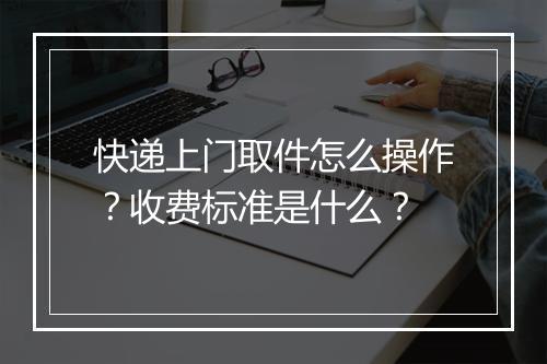 快递上门取件怎么操作？收费标准是什么？