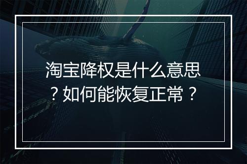 淘宝降权是什么意思？如何能恢复正常？