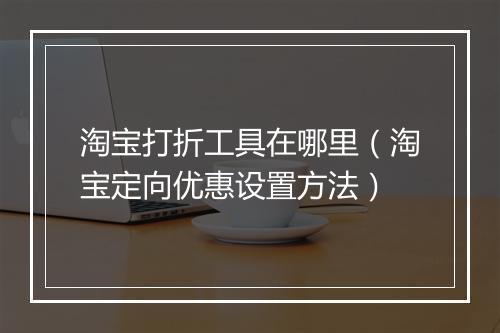 淘宝打折工具在哪里（淘宝定向优惠设置方法）