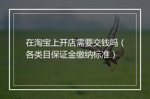 在淘宝上开店需要交钱吗（各类目保证金缴纳标准）