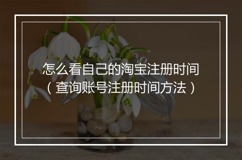 怎么看自己的淘宝注册时间（查询账号注册时间方法）