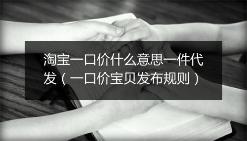 淘宝一口价什么意思一件代发（一口价宝贝发布规则）
