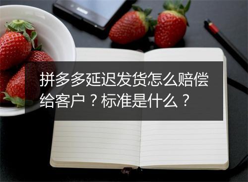 拼多多延迟发货怎么赔偿给客户？标准是什么？