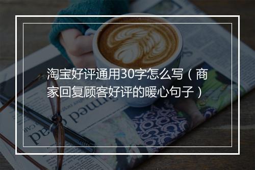 淘宝好评通用30字怎么写（商家回复顾客好评的暖心句子）