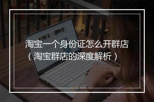 淘宝一个身份证怎么开群店（淘宝群店的深度解析）