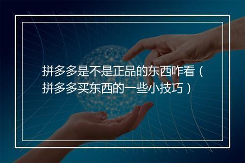 拼多多是不是正品的东西咋看（拼多多买东西的一些小技巧）