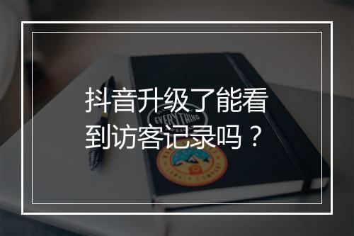 抖音升级了能看到访客记录吗？
