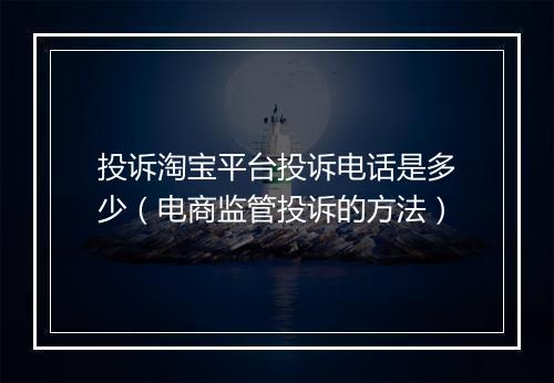 投诉淘宝平台投诉电话是多少（电商监管投诉的方法）