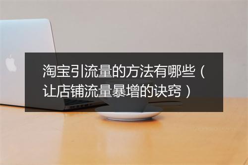 淘宝引流量的方法有哪些（让店铺流量暴增的诀窍）