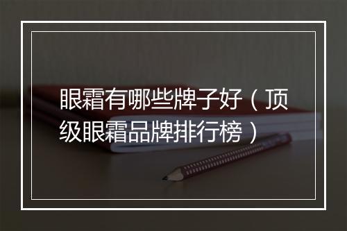 眼霜有哪些牌子好（顶级眼霜品牌排行榜）