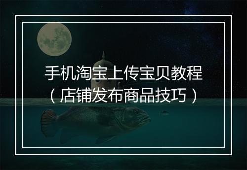 手机淘宝上传宝贝教程（店铺发布商品技巧）