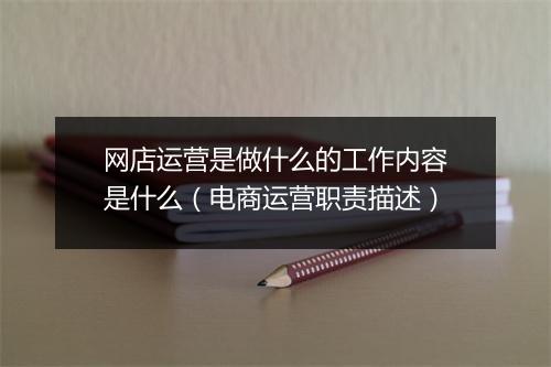 网店运营是做什么的工作内容是什么（电商运营职责描述）