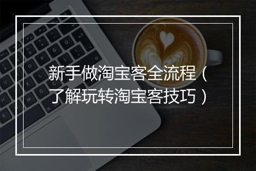 新手做淘宝客全流程（了解玩转淘宝客技巧）