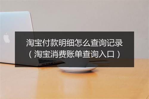 淘宝付款明细怎么查询记录（淘宝消费账单查询入口）