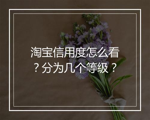 淘宝信用度怎么看？分为几个等级？