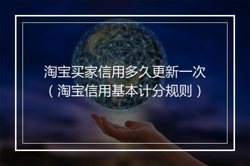 淘宝买家信用多久更新一次（淘宝信用基本计分规则）