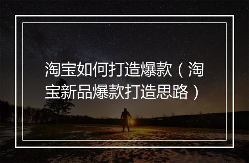 淘宝如何打造爆款（淘宝新品爆款打造思路）