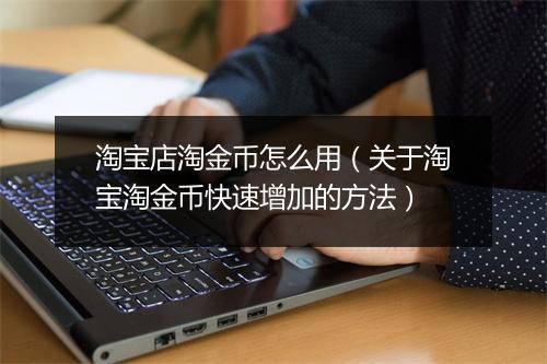 淘宝店淘金币怎么用（关于淘宝淘金币快速增加的方法）