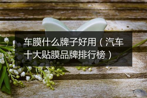 车膜什么牌子好用（汽车十大贴膜品牌排行榜）