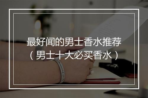 最好闻的男士香水推荐（男士十大必买香水）