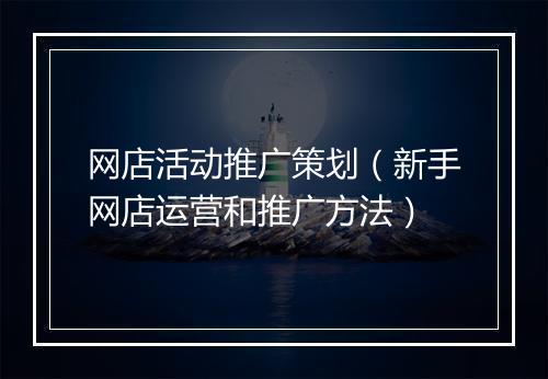 网店活动推广策划（新手网店运营和推广方法）