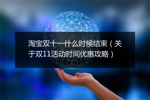 淘宝双十一什么时候结束（关于双11活动时间优惠攻略）
