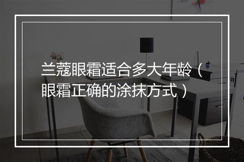 兰蔻眼霜适合多大年龄（眼霜正确的涂抹方式）