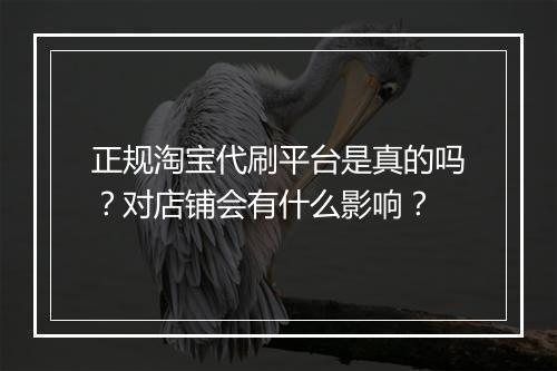 正规淘宝代刷平台是真的吗？对店铺会有什么影响？