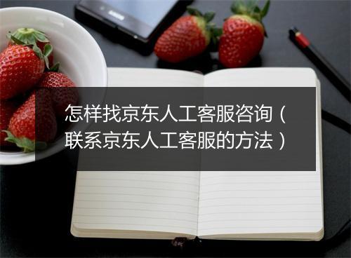 怎样找京东人工客服咨询（联系京东人工客服的方法）