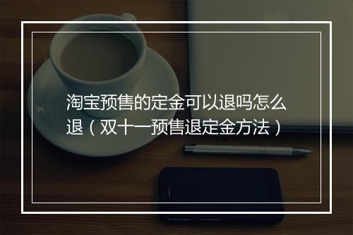 淘宝预售的定金可以退吗怎么退（双十一预售退定金方法）