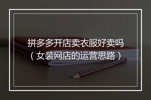 拼多多开店卖衣服好卖吗（女装网店的运营思路）