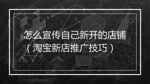 怎么宣传自己新开的店铺（淘宝新店推广技巧）
