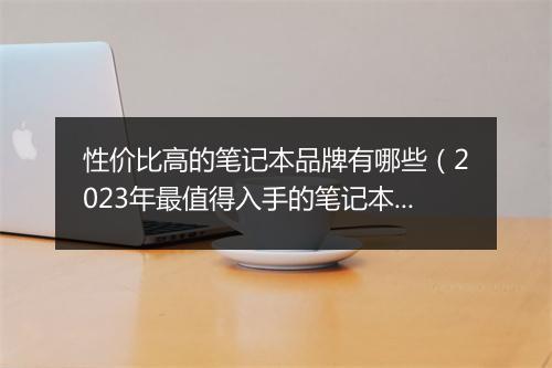 性价比高的笔记本品牌有哪些（2023年最值得入手的笔记本）