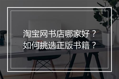 淘宝网书店哪家好？如何挑选正版书籍？