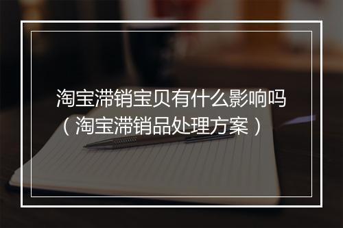 淘宝滞销宝贝有什么影响吗（淘宝滞销品处理方案）