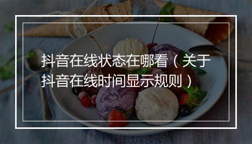 抖音在线状态在哪看（关于抖音在线时间显示规则）
