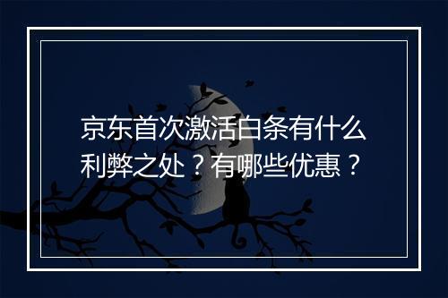 京东首次激活白条有什么利弊之处？有哪些优惠？