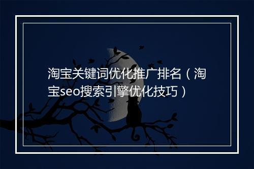 淘宝关键词优化推广排名（淘宝seo搜索引擎优化技巧）