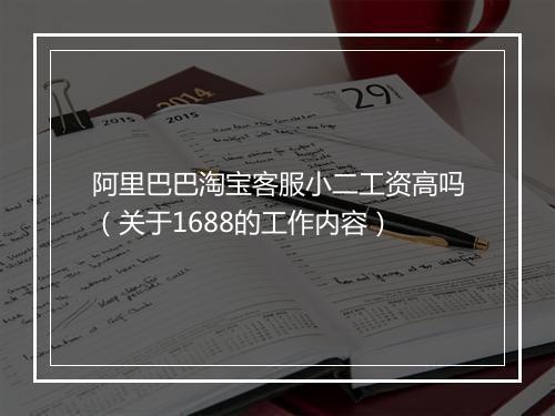 阿里巴巴淘宝客服小二工资高吗（关于1688的工作内容）