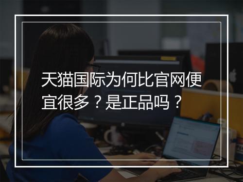 天猫国际为何比官网便宜很多？是正品吗？