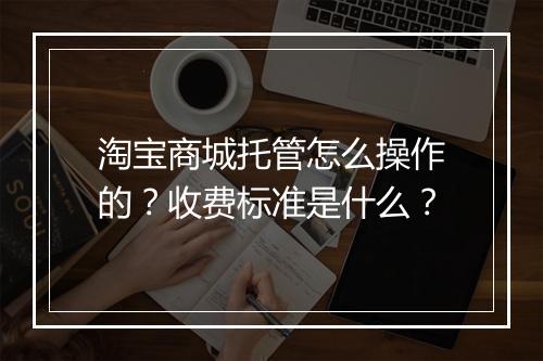 淘宝商城托管怎么操作的？收费标准是什么？