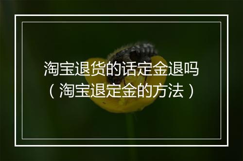 淘宝退货的话定金退吗（淘宝退定金的方法）