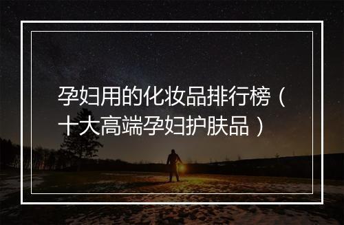 孕妇用的化妆品排行榜（十大高端孕妇护肤品）