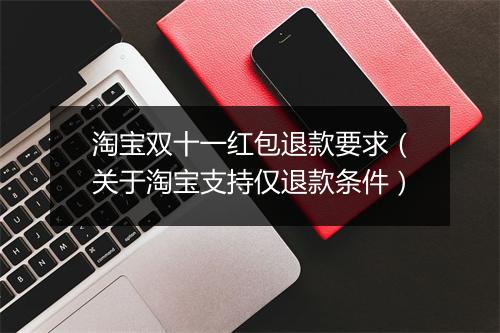 淘宝双十一红包退款要求（关于淘宝支持仅退款条件）